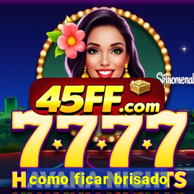 como ficar brisado